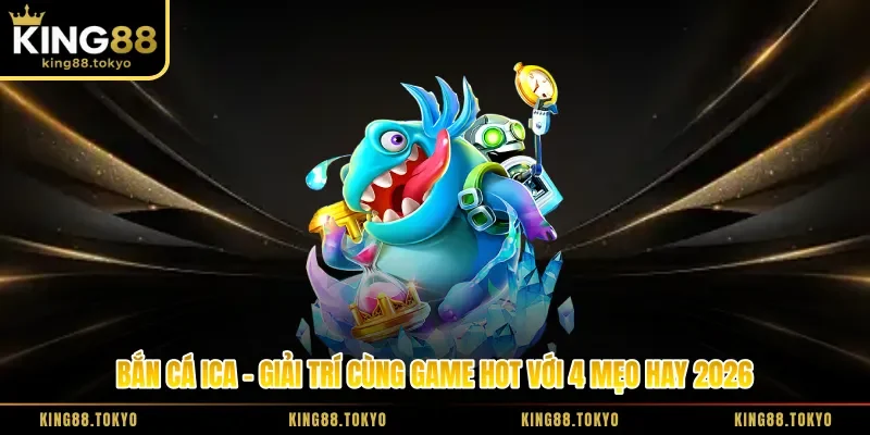 Bắn Cá Ica - Giải Trí Cùng Game Hot Với 4 Mẹo Hay 2026