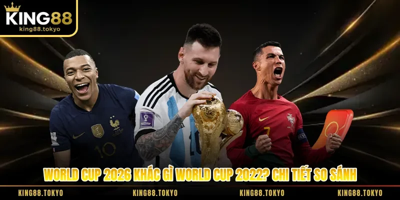 World Cup 2026 Khác Gì World Cup 2022? Chi Tiết So Sánh
